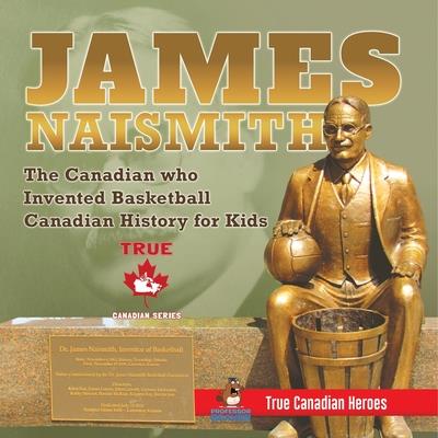 James Naismith - The Canadian who Invented Basketball - Canadian History for Kids - True Canadian Heroes - True Canadian Heroes Edition