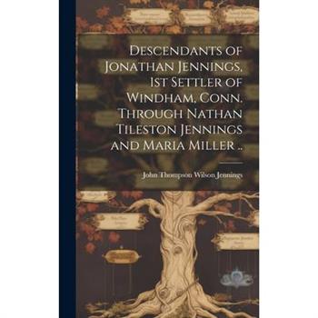 Descendants of Jonathan Jennings, 1st Settler of Windham, Conn. Through Nathan Tileston Jennings and Maria Miller ..