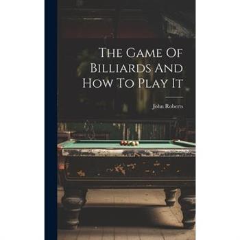 The Game Of Billiards And How To Play It The Game Of Billiards And How To Play It