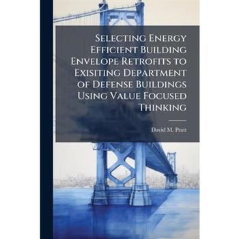Selecting Energy Efficient Building Envelope Retrofits to Exisiting Department of Defense Buildings Using Value Focused Thinking