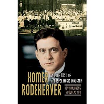 Homer Rodeheaver and the Rise of the Gospel Music Industry, 1