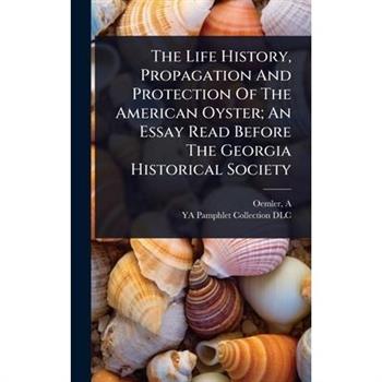 The Life History, Propagation And Protection Of The American Oyster; An Essay Read Before The Georgia Historical Society
