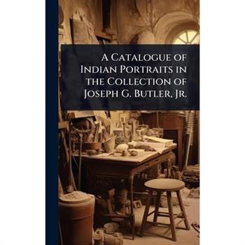 A Catalogue of Indian Portraits in the Collection of Joseph G. Butler, Jr.