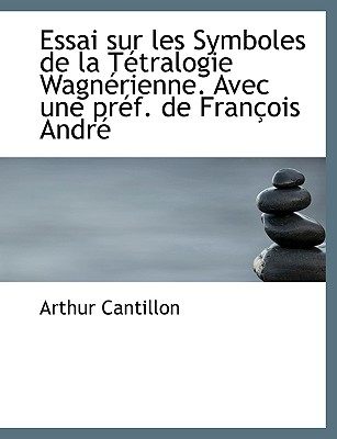 Essai Sur Les Symboles de La T Tralogie Wagn Rienne. Avec Une PR F. de Fran OIS Andr