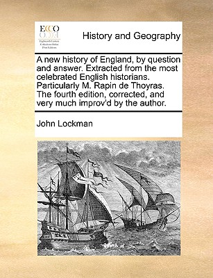 A New History of England, by Question and Answer. Extracted from the Most Celebrated English Historians. Particularly M. Rapin de Thoyras. the Fourth Edition, Corrected, and Very Much Improv’d by the 