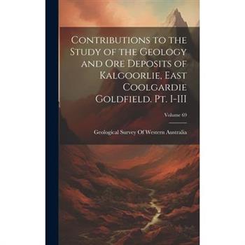 Contributions to the Study of the Geology and ore Deposits of Kalgoorlie, East Coolgardie Goldfield. Pt. I-III; Volume 69