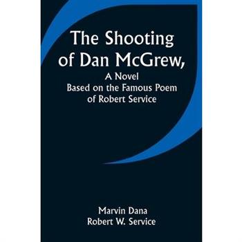 The Shooting of Dan McGrew, A Novel. Based on the Famous Poem of Robert Service