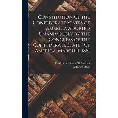 Constitution of the Confederate States of America Adopted Unanimously by the Congress of the Confederate States of America, March 11, 1861