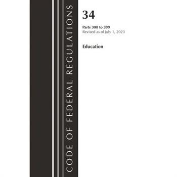 Code of Federal Regulations, Title 34 Education 300-399, Revised as of July 1, 2023