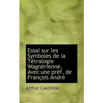 Essai Sur Les Symboles de La T Tralogie Wagn Rienne. Avec Une PR F. de Fran OIS Andr