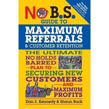 No B.s. Guide to Maximum Referrals and Customer Retention