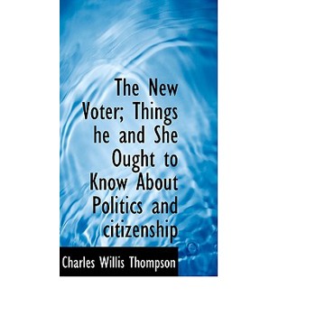 The New Voter; Things He and She Ought to Know about Politics and Citizenship