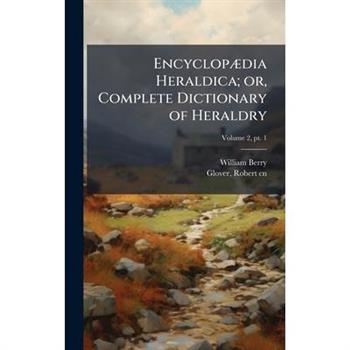 Encyclop?]dia Heraldica; or, Complete Dictionary of Heraldry