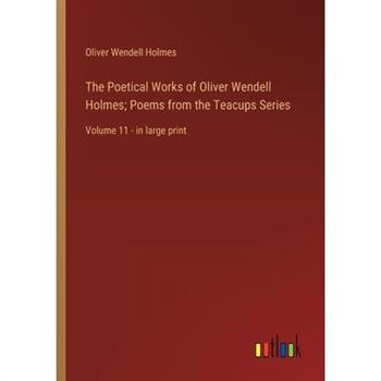 The Poetical Works of Oliver Wendell Holmes; Poems from the Teacups Series