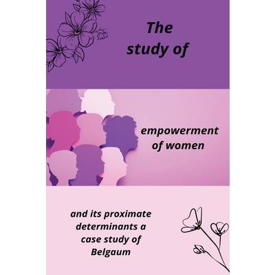 The Study of Empowerment of Women and Its Proximate Determinants; A Case Study of Belgaum