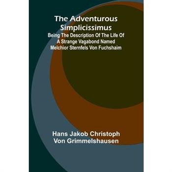 The Adventurous Simplicissimus; Being the description of the Life of a Strange vagabond named Melchior Sternfels von Fuchshaim