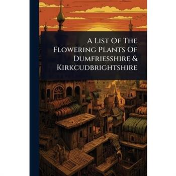 A List Of The Flowering Plants Of Dumfriesshire & Kirkcudbrightshire