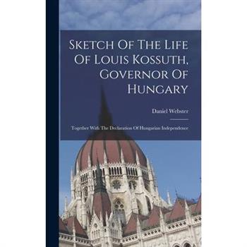 Sketch Of The Life Of Louis Kossuth, Governor Of Hungary