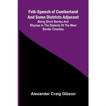 Folk-Speech of Cumberland and Some Districts Adjacent; Being Short Stories and Rhymes in the Dialects of the West Border Counties