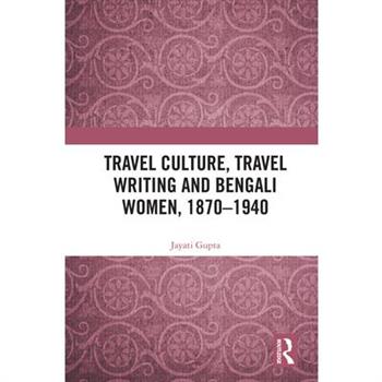 Travel Culture, Travel Writing and Bengali Women, 1870-1940