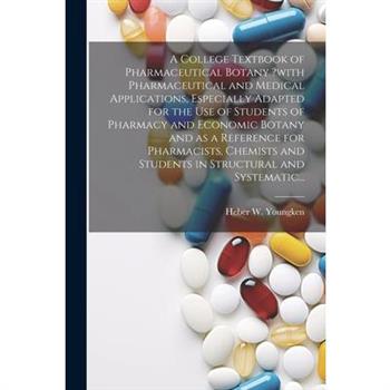 A College Textbook of Pharmaceutical Botany ?with Pharmaceutical and Medical Applications, Especially Adapted for the Use of Students of Pharmacy and Economic Botany and as a Reference for Pharmacists