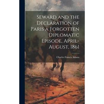 Seward and the Declaration of Paris a Forgotten Diplomatic Episode, April-August, 1861