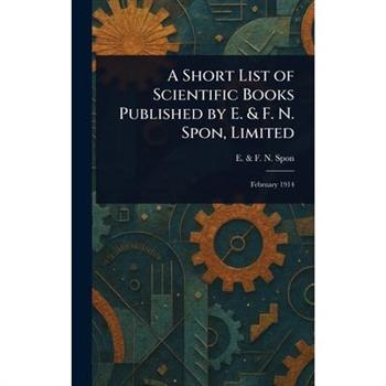 A Short List of Scientific Books Published by E. & F. N. Spon, Limited