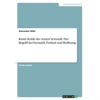 Kants Kritik der reinen Vernunft. Der Begriff der Vernunft, Freiheit und Hoffnung