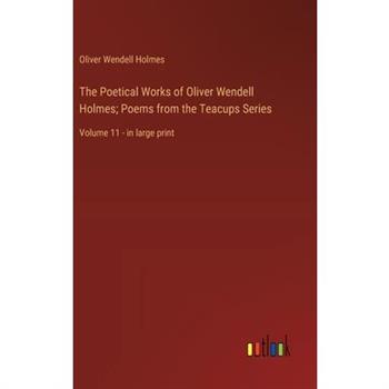 The Poetical Works of Oliver Wendell Holmes; Poems from the Teacups Series