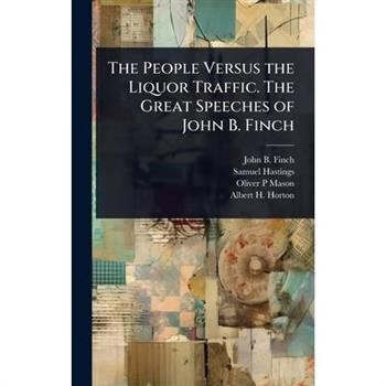 The People Versus the Liquor Traffic. The Great Speeches of John B. Finch