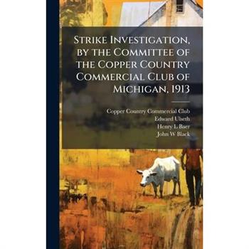 Strike Investigation, by the Committee of the Copper Country Commercial Club of Michigan, 1913