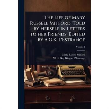 The Life of Mary Russell Mitford, Told by Herself in Letters to her Friends. Edited by A.G.K. L’Estrange