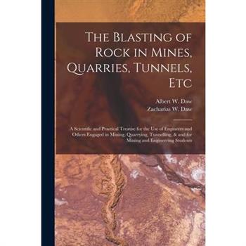 The Blasting of Rock in Mines, Quarries, Tunnels, etc; a Scientific and Practical Treatise for the use of Engineers and Others Engaged in Mining, Quarrying, Tunnelling, & and for Mining and Engineerin