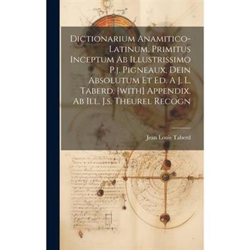 Dictionarium Anamitico-latinum, Primitus Inceptum Ab Illustrissimo P.j. Pigneaux, Dein Absolutum Et Ed. A J. L. Taberd. [with] Appendix. Ab Ill. J.s. Theurel Recogn