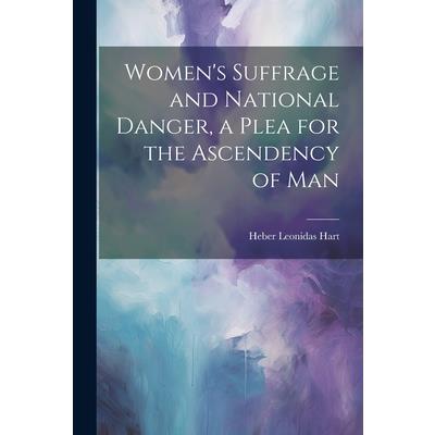 Women's Suffrage and National Danger, a Plea for the Ascendency of Man