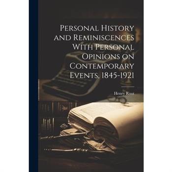 Personal History and Reminiscences With Personal Opinions on Contemporary Events, 1845-1921