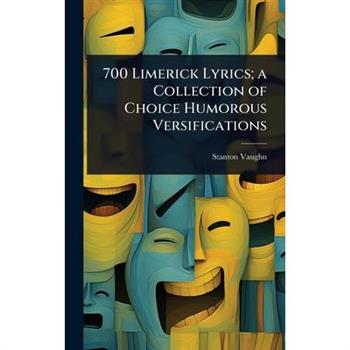 700 Limerick Lyrics; a Collection of Choice Humorous Versifications