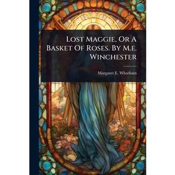 Lost Maggie, Or A Basket Of Roses. By M.e. Winchester