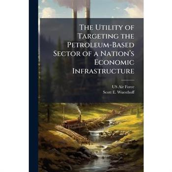 The Utility of Targeting the Petroleum-Based Sector of a Nation璽(TM)s Economic Infrastructure
