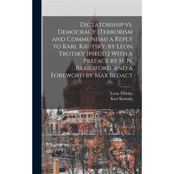 Dictatorship vs. Democracy (Terrorism and Communism) a Reply to Karl Kautsky, by Leon Trotsky [pseud.] With a Preface by H. N. Brailsford, and a Foreword by Max Bedact