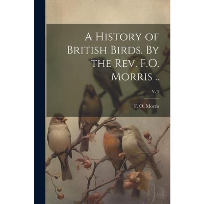A History of British Birds. By the Rev. F.O. Morris ..; v. 1
