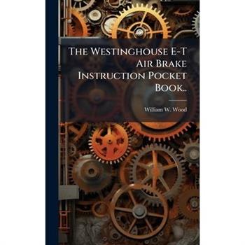 The Westinghouse E-T Air Brake Instruction Pocket Book..