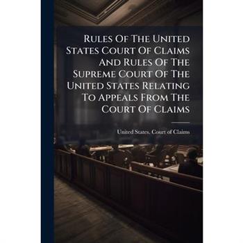 Rules Of The United States Court Of Claims And Rules Of The Supreme Court Of The United States Relating To Appeals From The Court Of Claims