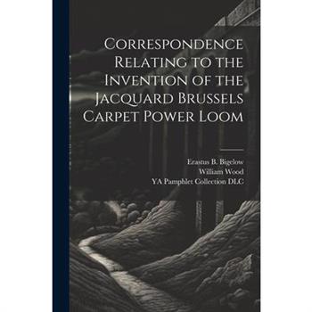 Correspondence Relating to the Invention of the Jacquard Brussels Carpet Power Loom