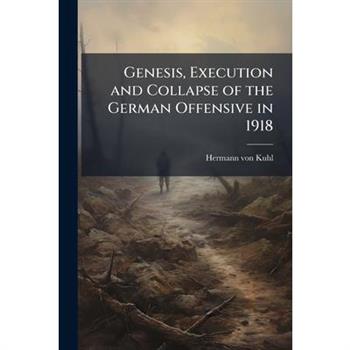 Genesis, Execution and Collapse of the German Offensive in 1918