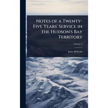 Notes of a Twenty-Five Years’ Service in the Hudson’s Bay Territory