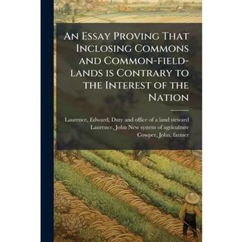 An Essay Proving That Inclosing Commons and Common-field-lands is Contrary to the Interest of the Nation
