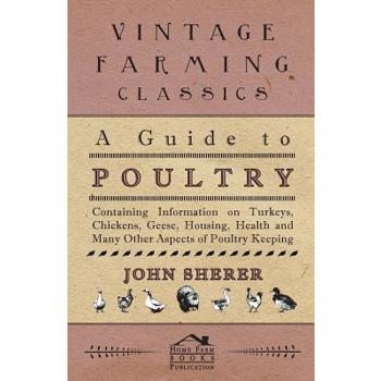 A Guide to Poultry - Containing Information on Turkeys, Chickens, Geese, Housing, Health and Many Other Aspects of Poultry Keeping