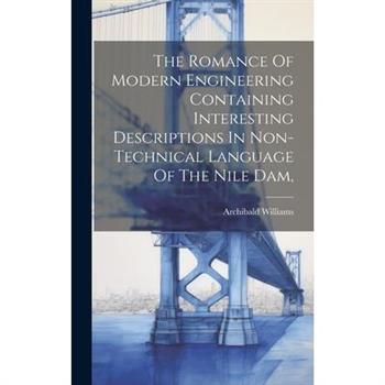 The Romance Of Modern Engineering Containing Interesting Descriptions In Non-technical Language Of The Nile Dam,