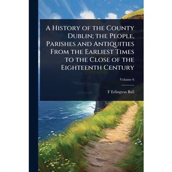 A History of the County Dublin; the People, Parishes and Antiquities From the Earliest Times to the Close of the Eighteenth Century